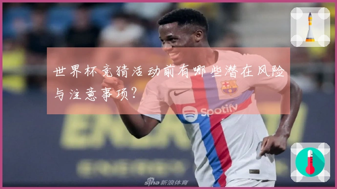 世界杯竞猜活动前有哪些潜在风险与注意事项？